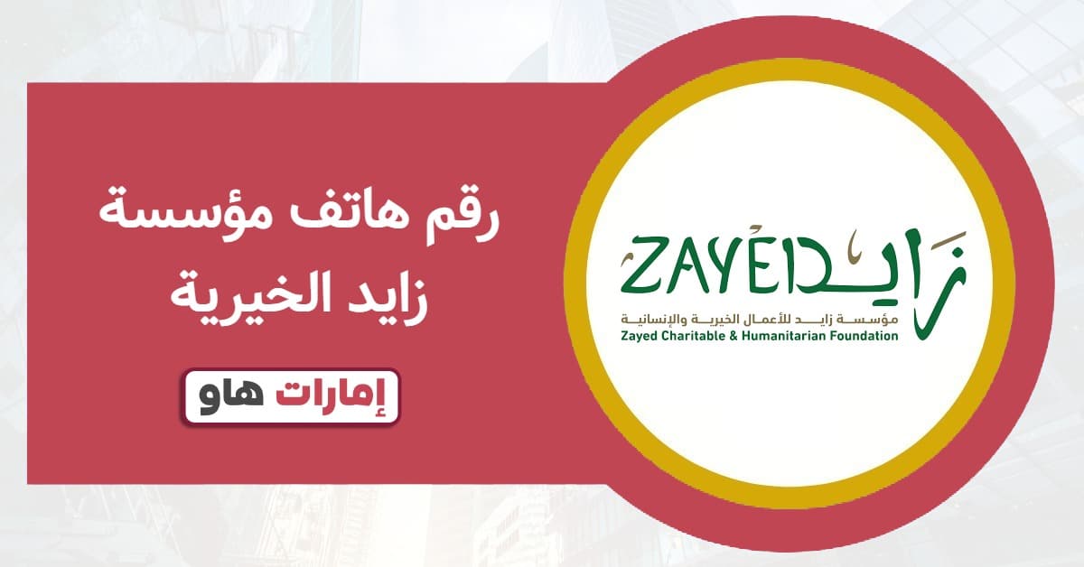 رقم هاتف مؤسسة زايد الخيرية وطرق التواصل المعتمدة